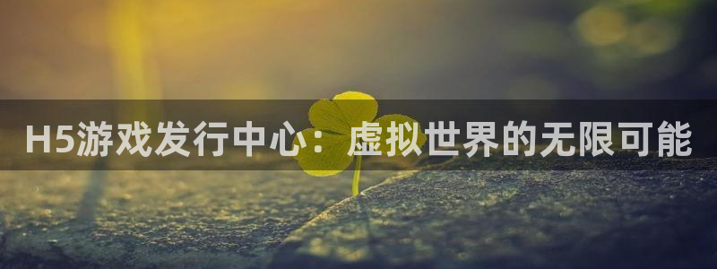 亿万28主管：H5游戏发行中心：虚拟世界的无限可能