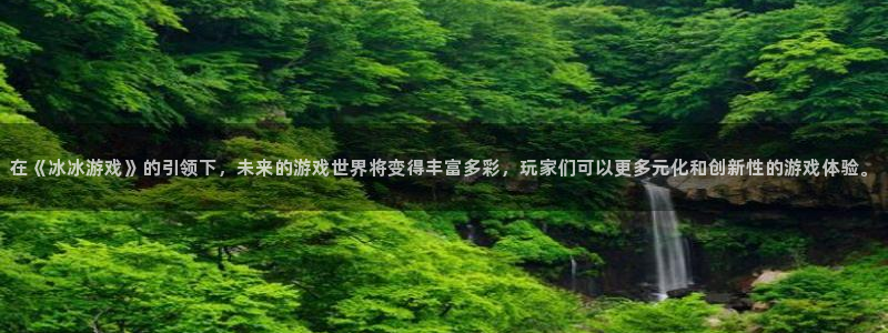 亿万28服装：在《冰冰游戏》的引领下，未来的游戏世界将变得丰富多彩，玩家们可以更多元化和创新性的游戏体验。