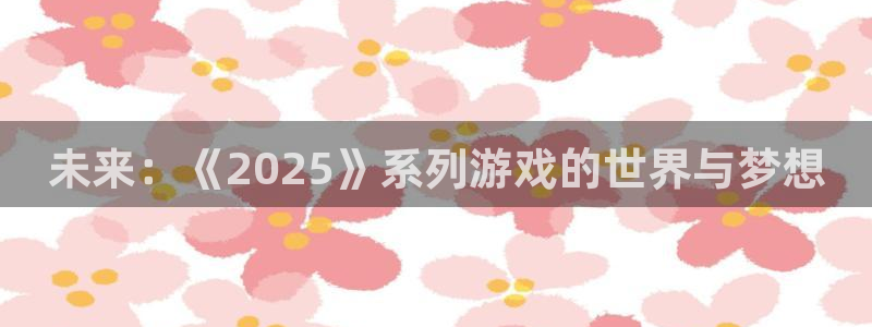 亿万28品牌设计：未来：《2025》系列游戏的世界与梦想